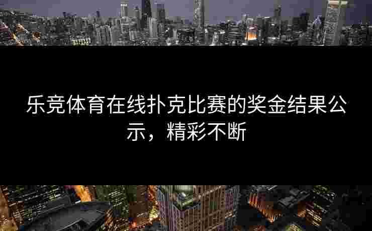 乐竞体育在线扑克比赛的奖金结果公示，精彩不断