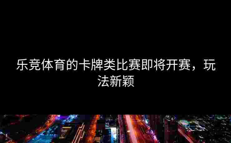 乐竞体育的卡牌类比赛即将开赛，玩法新颖