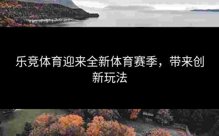 乐竞体育迎来全新体育赛季，带来创新玩法