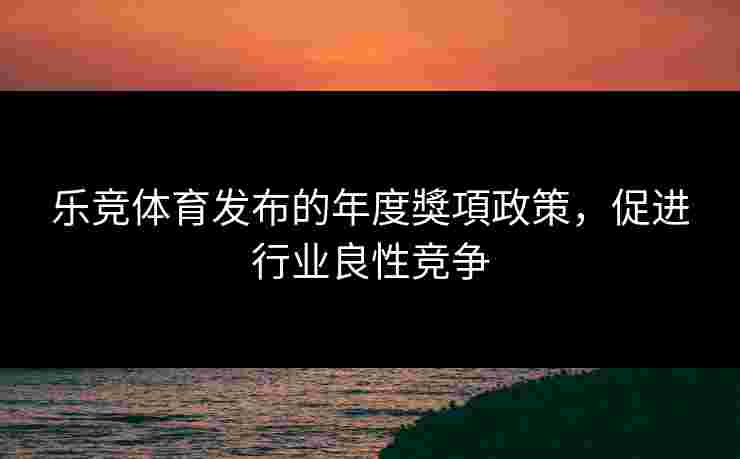 乐竞体育发布的年度獎項政策，促进行业良性竞争