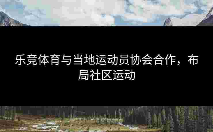 乐竞体育与当地运动员协会合作，布局社区运动