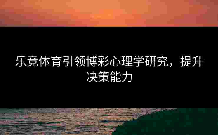 乐竞体育引领博彩心理学研究，提升决策能力