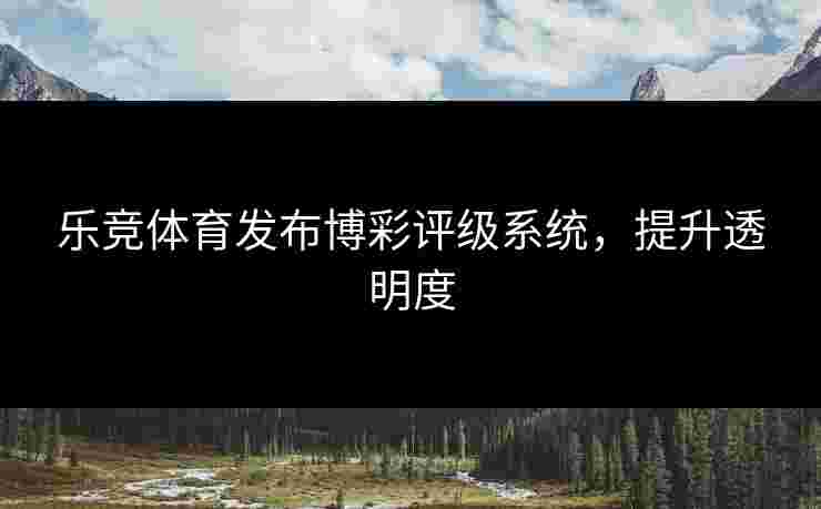 乐竞体育发布博彩评级系统，提升透明度