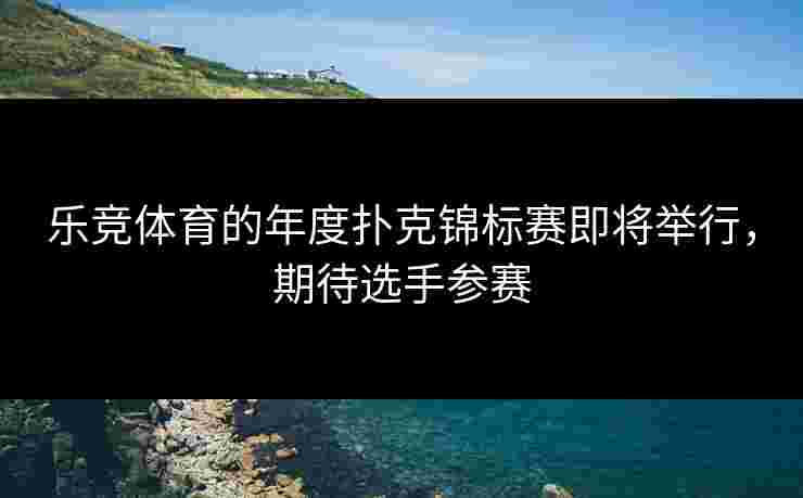 乐竞体育的年度扑克锦标赛即将举行,期待选手参赛 乐竞体育的年度扑克锦标赛即将举行,期待选手参赛
