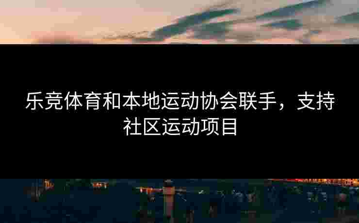 乐竞体育和本地运动协会联手，支持社区运动项目