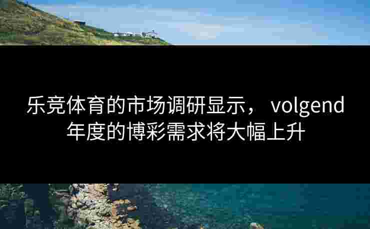 乐竞体育的市场调研显示， volgend年度的博彩需求将大幅上升