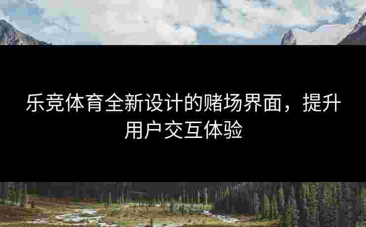 乐竞体育全新设计的赌场界面，提升用户交互体验